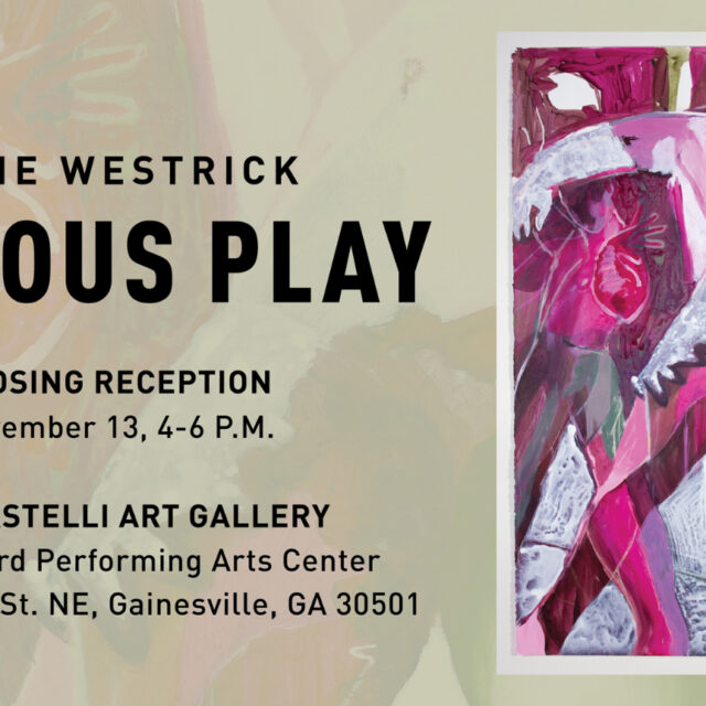 Jane Westrick Serious Play Closing Reception Nov. 13 4-6 p.m. Leo Castelli Art Gallery John S. Burd Center for Performing Arts 429 Academy Street NE, Gainesville GA 30501
